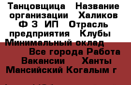 Танцовщица › Название организации ­ Халиков Ф.З, ИП › Отрасль предприятия ­ Клубы › Минимальный оклад ­ 100 000 - Все города Работа » Вакансии   . Ханты-Мансийский,Когалым г.